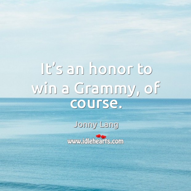 It’s an honor to win a grammy, of course. Jonny Lang Picture Quote