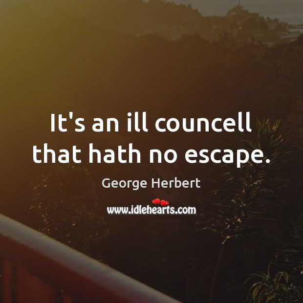 It’s an ill councell that hath no escape. George Herbert Picture Quote