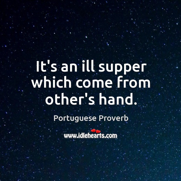 It’s an ill supper which come from other’s hand. Portuguese Proverbs Image