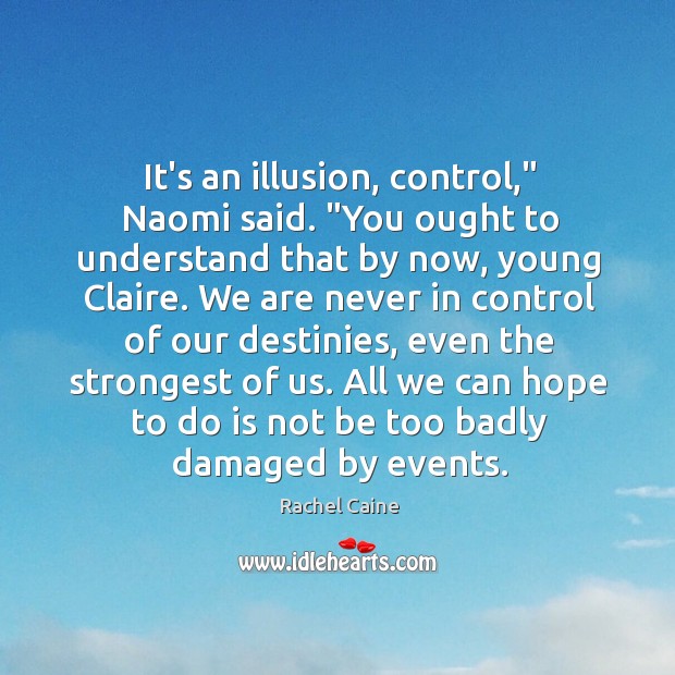It’s an illusion, control,” Naomi said. “You ought to understand that by Image