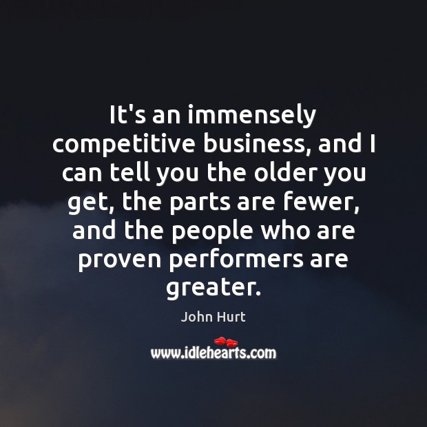 It’s an immensely competitive business, and I can tell you the older John Hurt Picture Quote