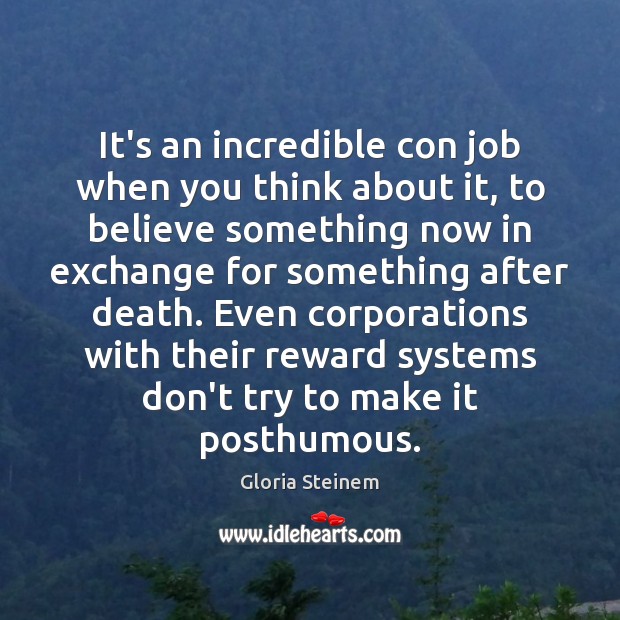 It’s an incredible con job when you think about it, to believe Gloria Steinem Picture Quote