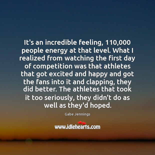 It’s an incredible feeling, 110,000 people energy at that level. What I realized Gabe Jennings Picture Quote
