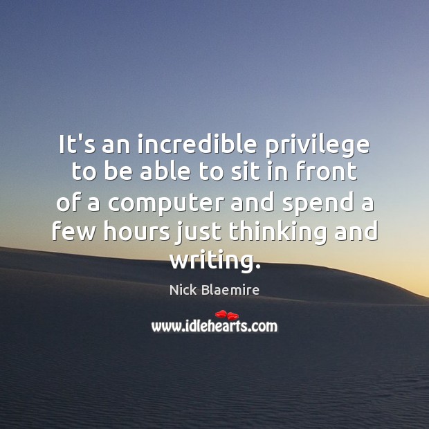 It’s an incredible privilege to be able to sit in front of Computers Quotes Image