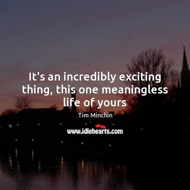 It’s an incredibly exciting thing, this one meaningless life of yours Tim Minchin Picture Quote