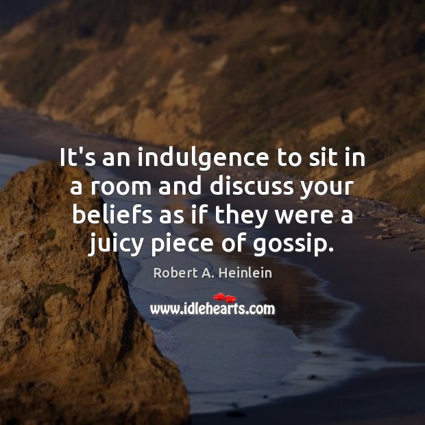 It’s an indulgence to sit in a room and discuss your beliefs Robert A. Heinlein Picture Quote