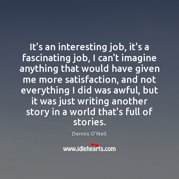It’s an interesting job, it’s a fascinating job, I can’t imagine anything Image