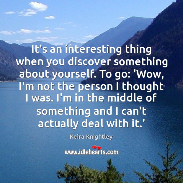 It’s an interesting thing when you discover something about yourself. To go: Keira Knightley Picture Quote