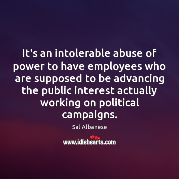 It’s an intolerable abuse of power to have employees who are supposed Sal Albanese Picture Quote