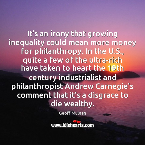 It’s an irony that growing inequality could mean more money for philanthropy. Geoff Mulgan Picture Quote