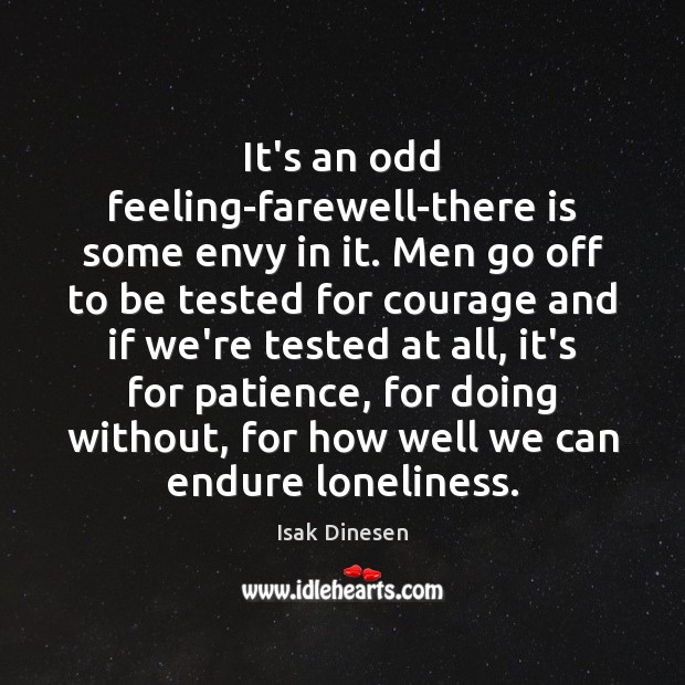 It’s an odd feeling-farewell-there is some envy in it. Men go off Isak Dinesen Picture Quote