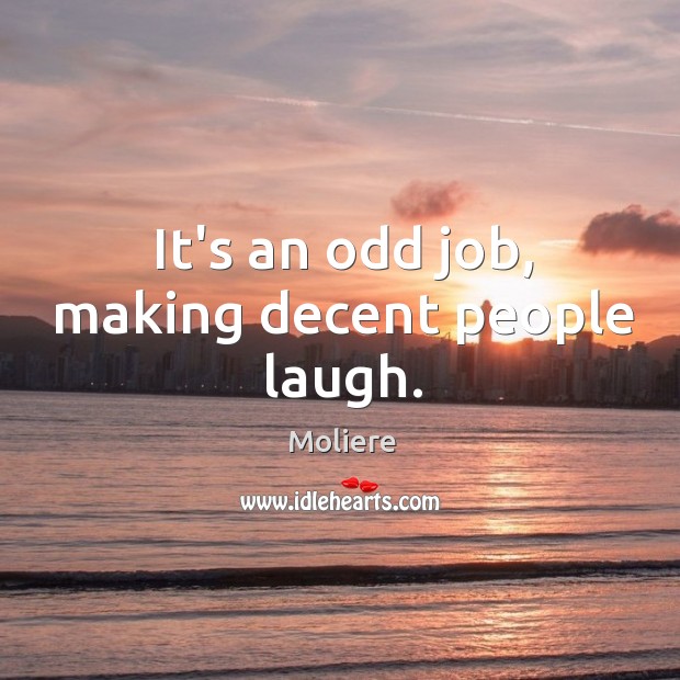 It’s an odd job, making decent people laugh. Moliere Picture Quote
