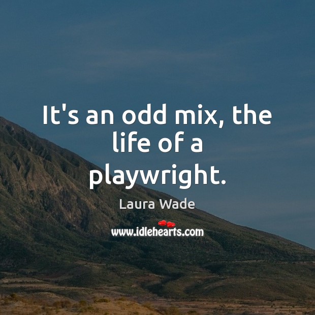It’s an odd mix, the life of a playwright. Laura Wade Picture Quote