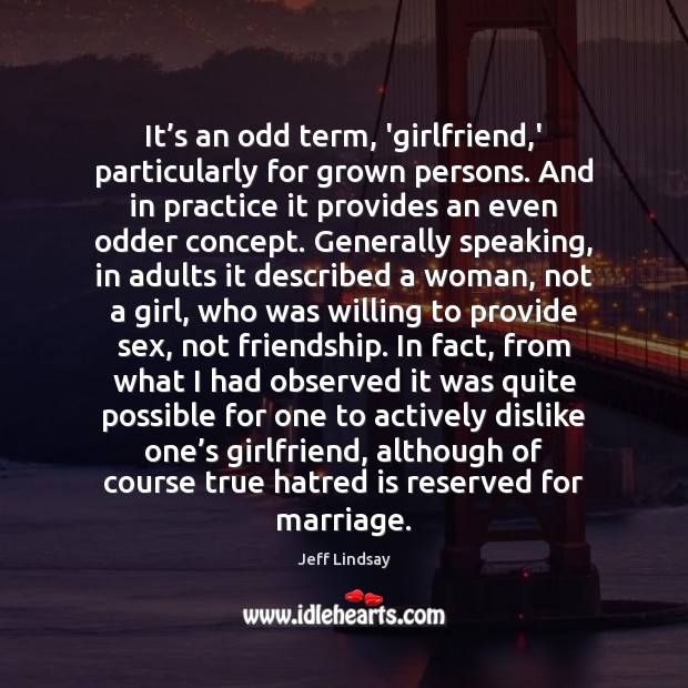 It’s an odd term, ‘girlfriend,’ particularly for grown persons. And Jeff Lindsay Picture Quote