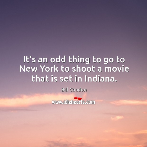 It’s an odd thing to go to new york to shoot a movie that is set in indiana. Bill Condon Picture Quote