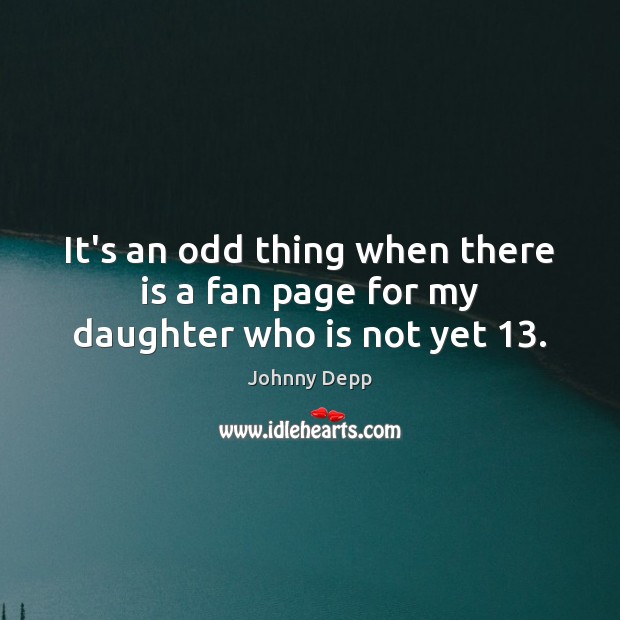 It’s an odd thing when there is a fan page for my daughter who is not yet 13. Johnny Depp Picture Quote