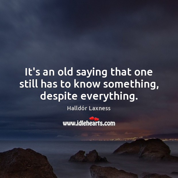 It’s an old saying that one still has to know something, despite everything. Halldór Laxness Picture Quote