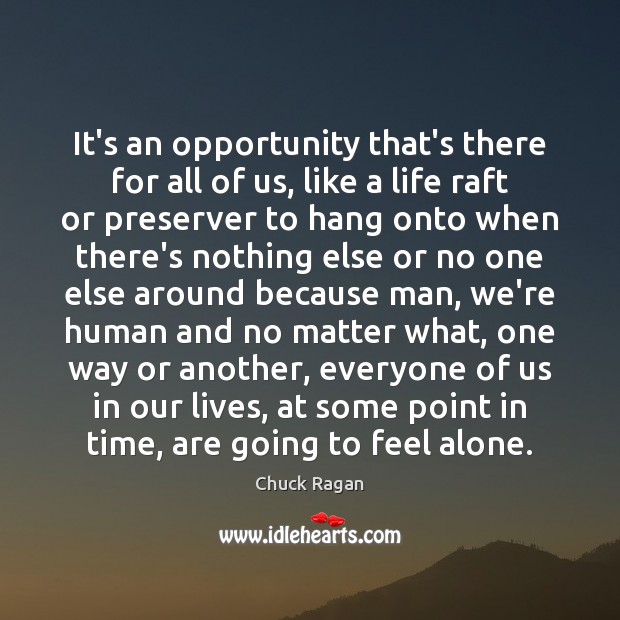 It’s an opportunity that’s there for all of us, like a life Chuck Ragan Picture Quote