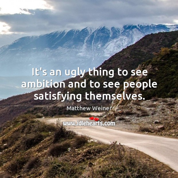 It’s an ugly thing to see ambition and to see people satisfying themselves. Image