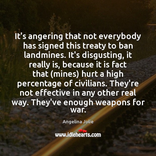 It’s angering that not everybody has signed this treaty to ban landmines. Angelina Jolie Picture Quote