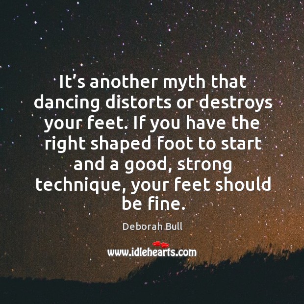 It’s another myth that dancing distorts or destroys your feet. Deborah Bull Picture Quote