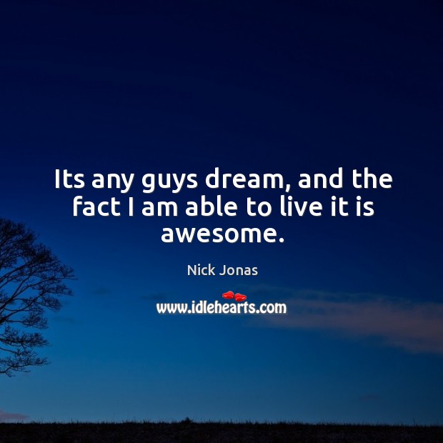 Its any guys dream, and the fact I am able to live it is awesome. Nick Jonas Picture Quote