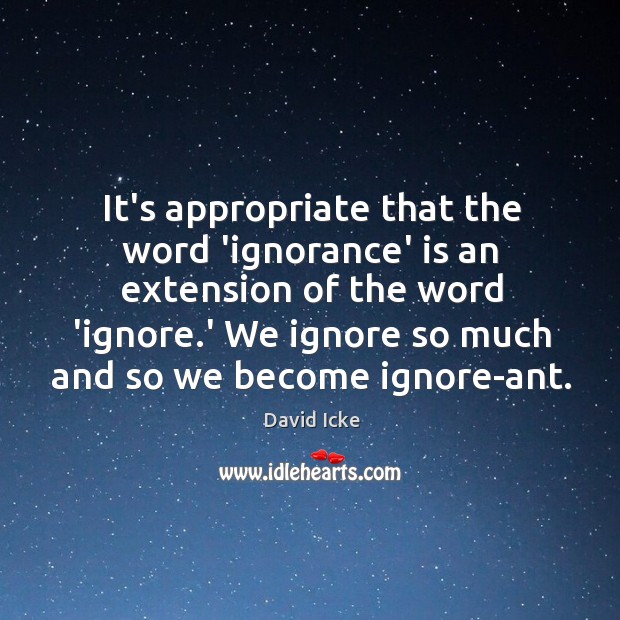 It’s appropriate that the word ‘ignorance’ is an extension of the word David Icke Picture Quote