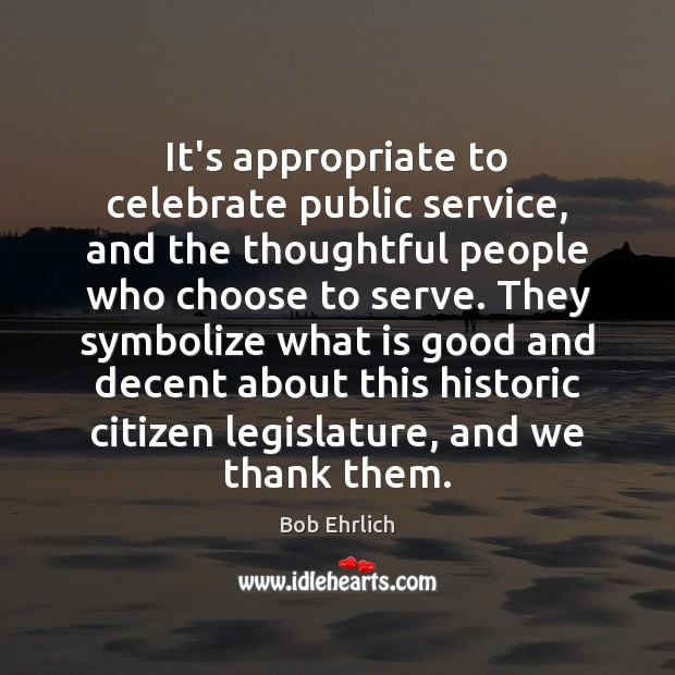 It’s appropriate to celebrate public service, and the thoughtful people who choose Bob Ehrlich Picture Quote