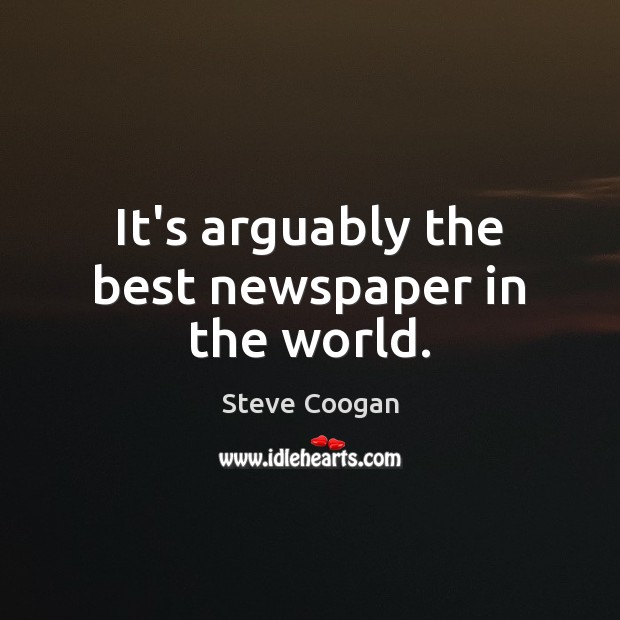 It’s arguably the best newspaper in the world. Steve Coogan Picture Quote