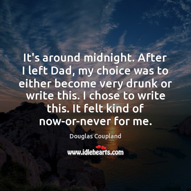 It’s around midnight. After I left Dad, my choice was to either Douglas Coupland Picture Quote