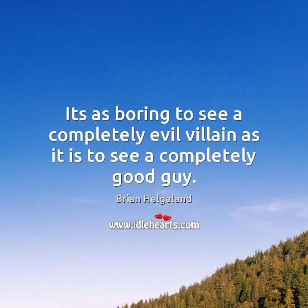 Its as boring to see a completely evil villain as it is to see a completely good guy. Brian Helgeland Picture Quote