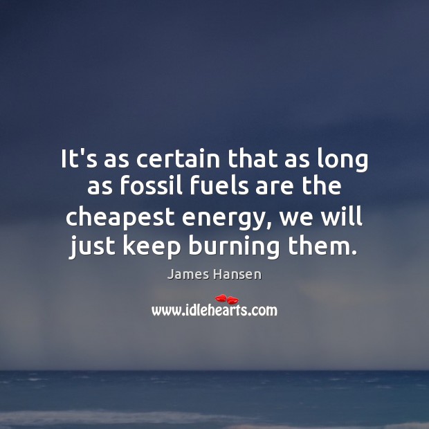 It’s as certain that as long as fossil fuels are the cheapest James Hansen Picture Quote