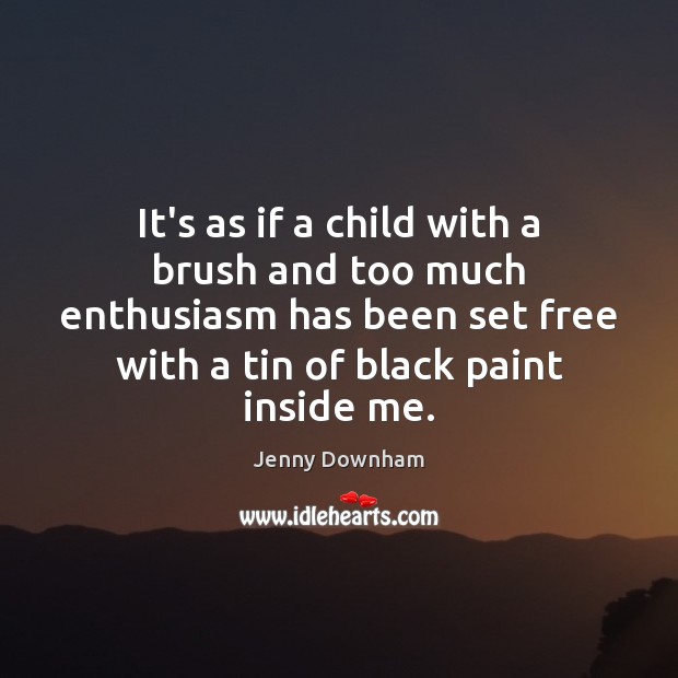 It’s as if a child with a brush and too much enthusiasm Jenny Downham Picture Quote