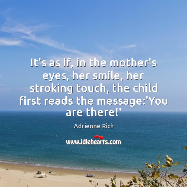 It’s as if, in the mother’s eyes, her smile, her stroking touch, Adrienne Rich Picture Quote