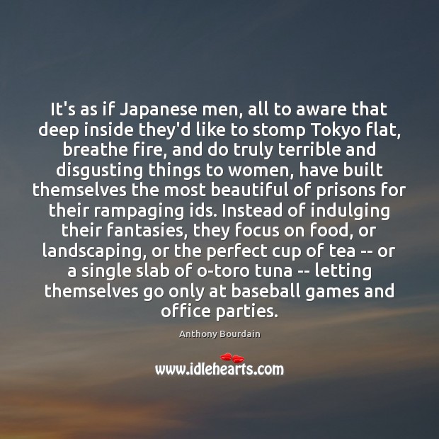 It’s as if Japanese men, all to aware that deep inside they’d Anthony Bourdain Picture Quote
