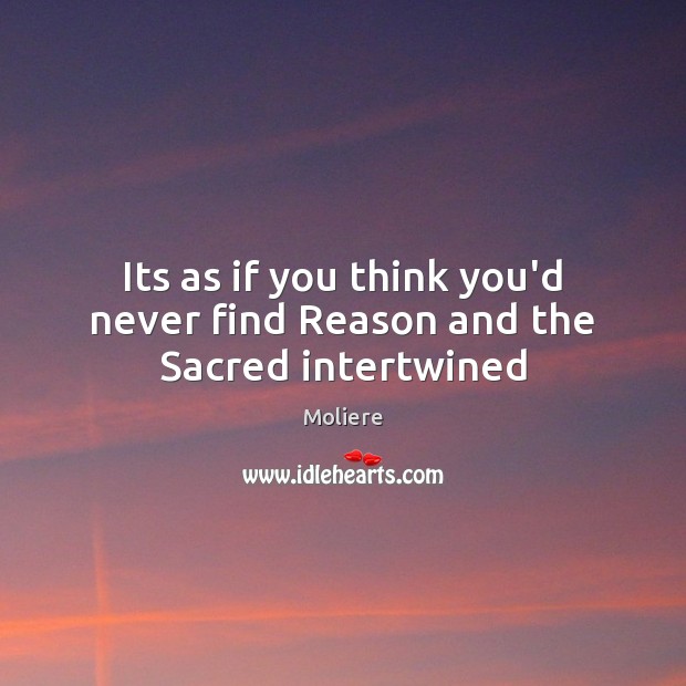 Its as if you think you’d never find Reason and the Sacred intertwined Moliere Picture Quote