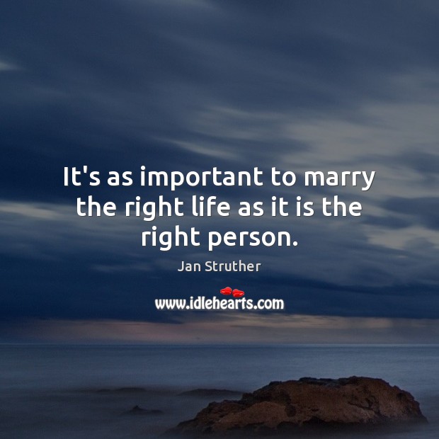 It’s as important to marry the right life as it is the right person. Jan Struther Picture Quote