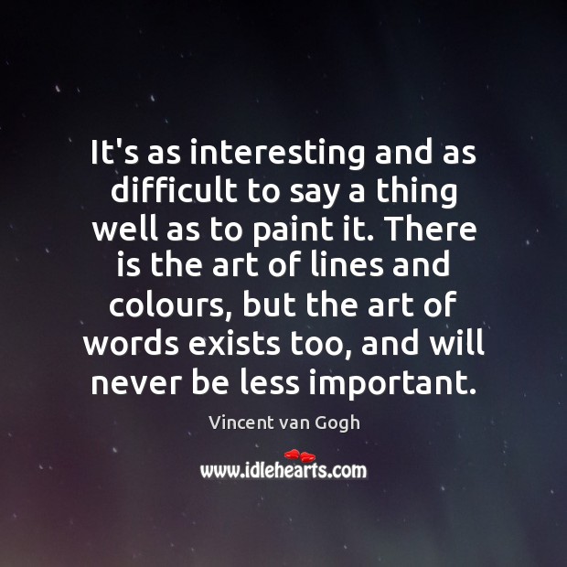It’s as interesting and as difficult to say a thing well as Vincent van Gogh Picture Quote
