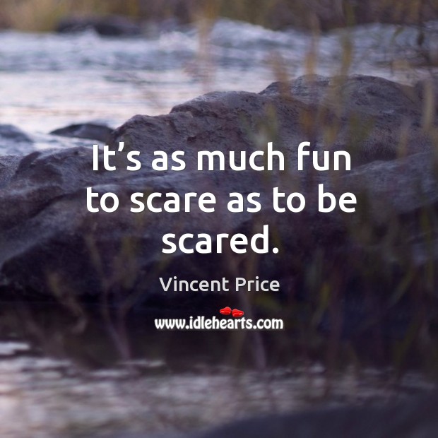 It’s as much fun to scare as to be scared. Vincent Price Picture Quote