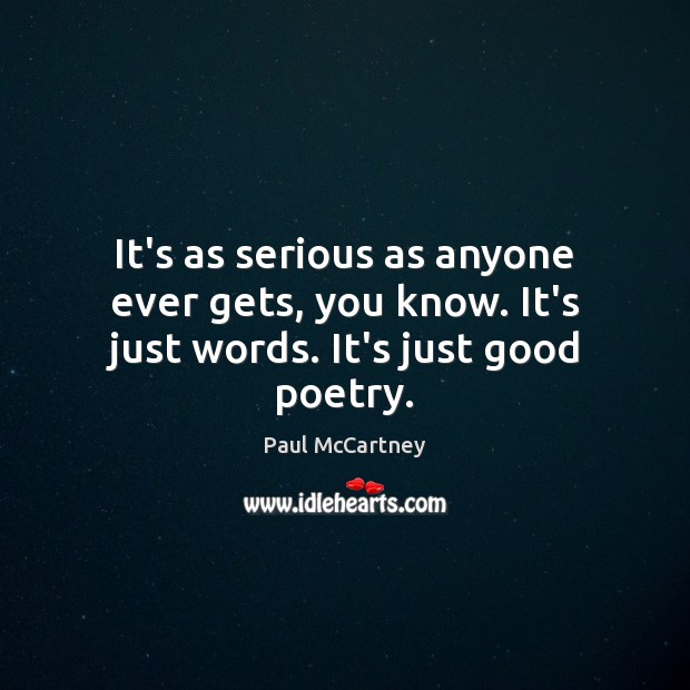 It’s as serious as anyone ever gets, you know. It’s just words. It’s just good poetry. Image