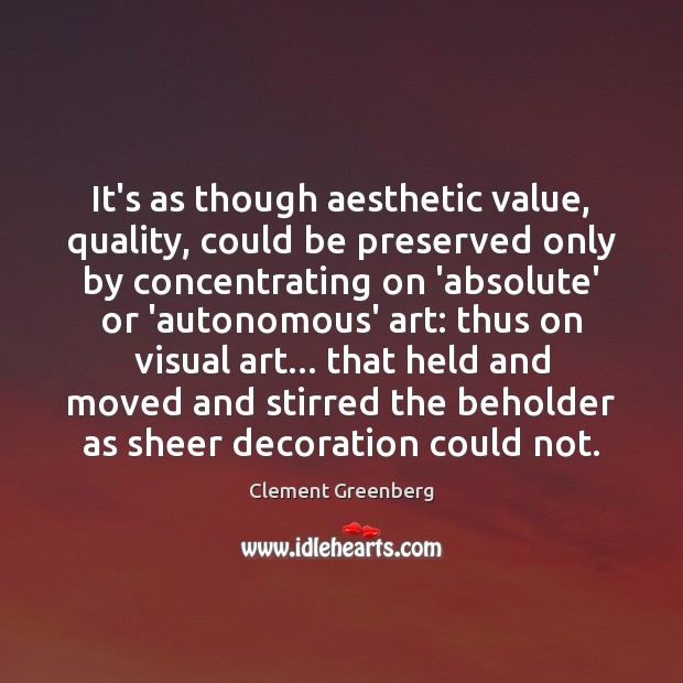 It’s as though aesthetic value, quality, could be preserved only by concentrating Image