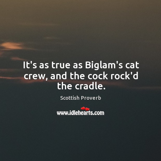 It’s as true as biglam’s cat crew, and the cock rock’d the cradle. Image