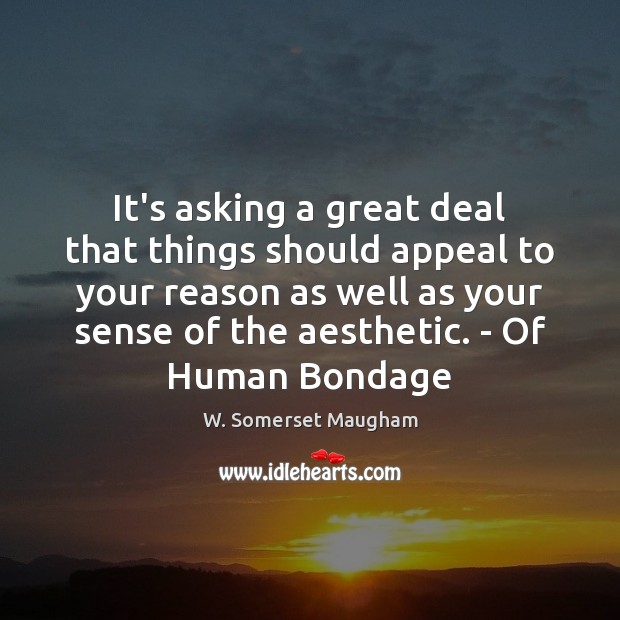 It’s asking a great deal that things should appeal to your reason W. Somerset Maugham Picture Quote