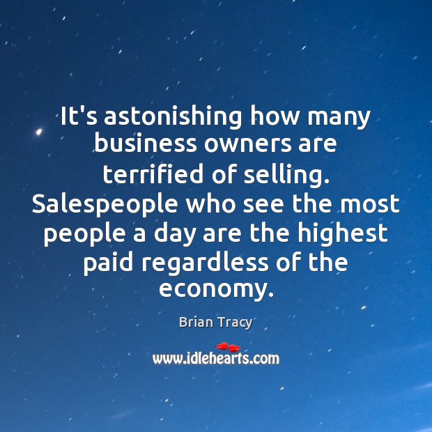 It’s astonishing how many business owners are terrified of selling. Salespeople who Brian Tracy Picture Quote