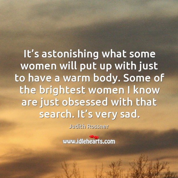It’s astonishing what some women will put up with just to have a warm body. Judith Rossner Picture Quote