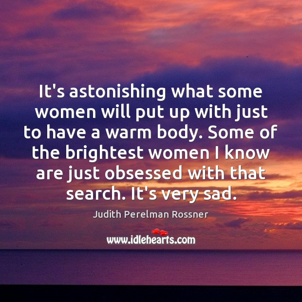 It’s astonishing what some women will put up with just to have Judith Perelman Rossner Picture Quote