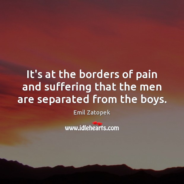 It’s at the borders of pain and suffering that the men are separated from the boys. Image