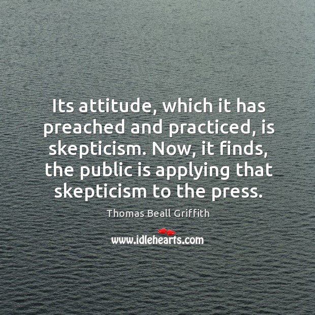 Its attitude, which it has preached and practiced, is skepticism. Thomas Beall Griffith Picture Quote