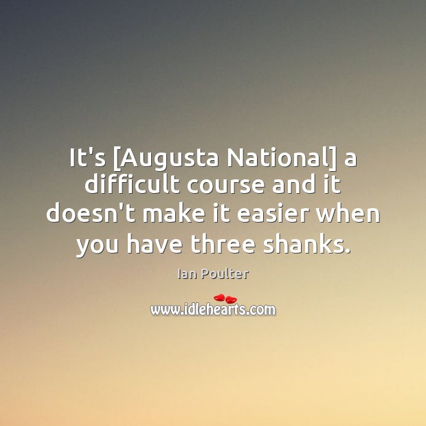 It’s [Augusta National] a difficult course and it doesn’t make it easier Ian Poulter Picture Quote