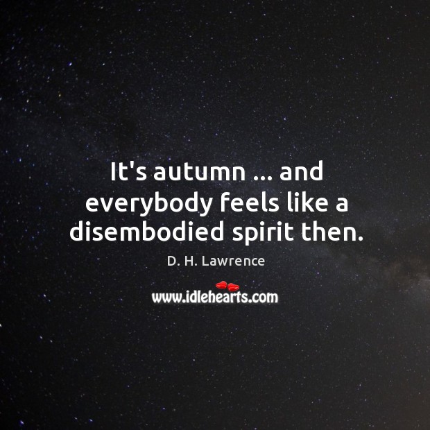 It’s autumn … and everybody feels like a disembodied spirit then. D. H. Lawrence Picture Quote
